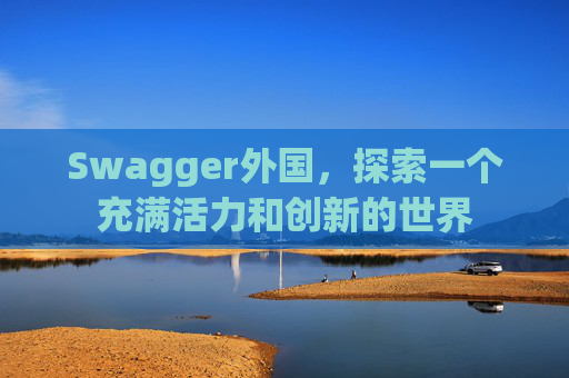 Swagger外国，探索一个充满活力和创新的世界
